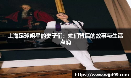 上海足球明星的妻子们：她们背后的故事与生活点滴